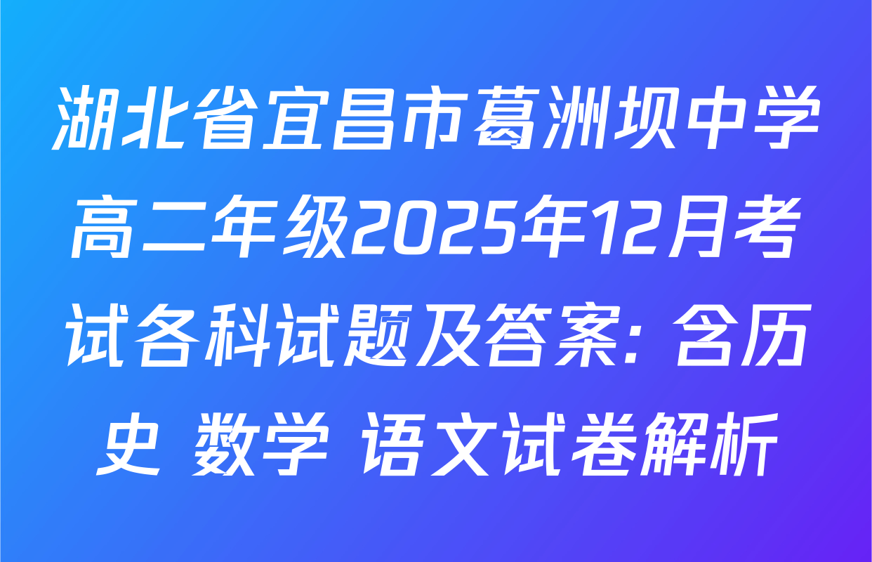 湖北省宜昌市葛洲坝中学高二年级2025年12月考试各科试题及答案: 含历史 数学 语文试卷解析
