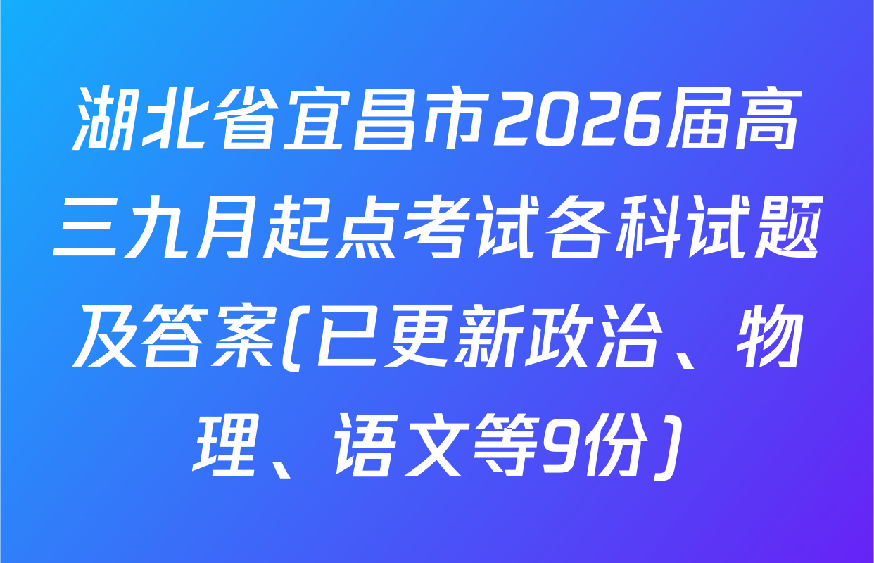 湖北省宜昌市2026届高三九月起点考试各科试题及答案(已更新政治、物理、语文等9份)