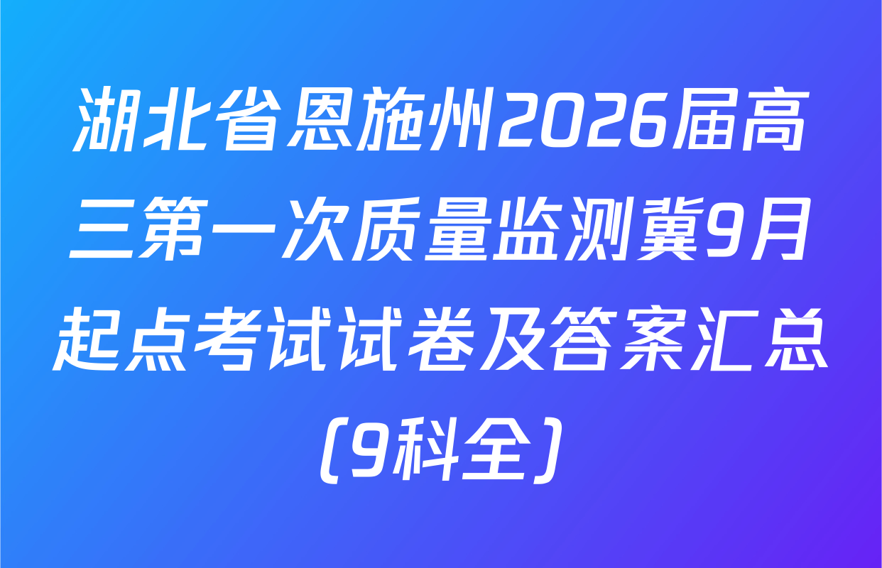 湖北省恩施州2026届高三第一次质量监测冀9月起点考试试卷及答案汇总（9科全）