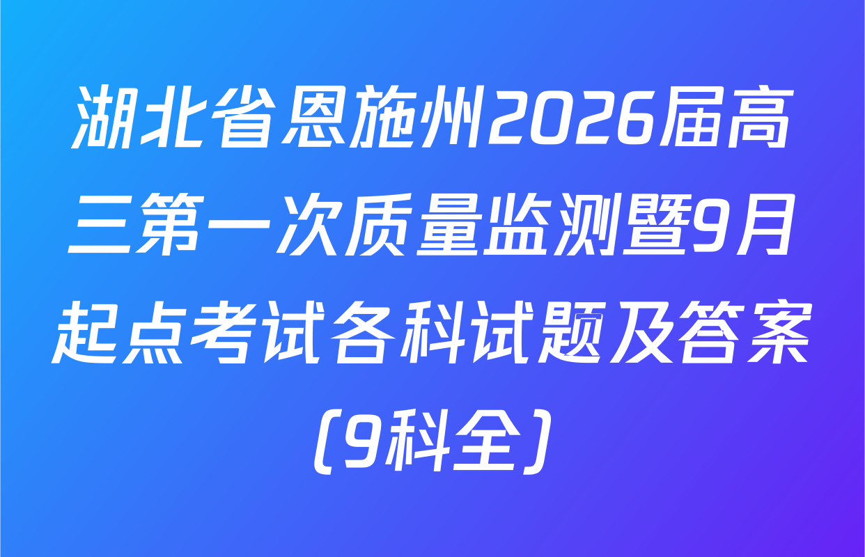 湖北省恩施州2026届高三第一次质量监测暨9月起点考试各科试题及答案（9科全）