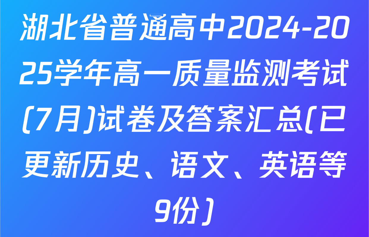 湖北省普通高中2024-2025学年高一质量监测考试(7月)试卷及答案汇总(已更新历史、语文、英语等9份)