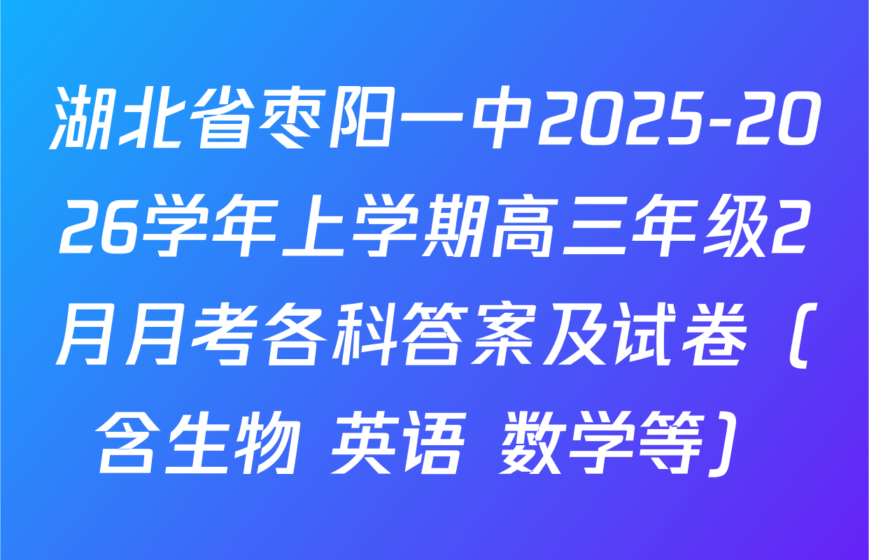 湖北省枣阳一中2025-2026学年上学期高三年级2月月考各科答案及试卷（含生物 英语 数学等）