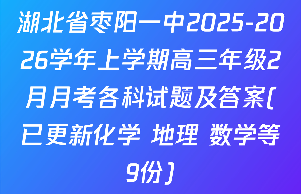 湖北省枣阳一中2025-2026学年上学期高三年级2月月考各科试题及答案(已更新化学 地理 数学等9份)