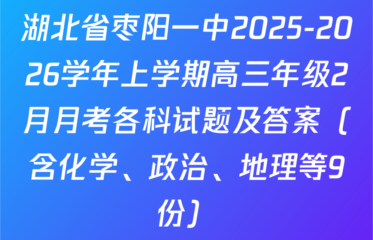 湖北省枣阳一中2025-2026学年上学期高三年级2月月考各科试题及答案（含化学、政治、地理等9份）