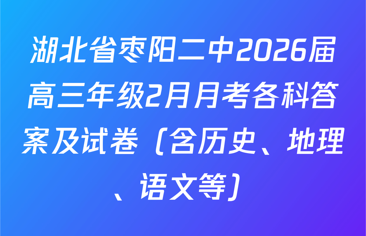 湖北省枣阳二中2026届高三年级2月月考各科答案及试卷（含历史、地理、语文等）