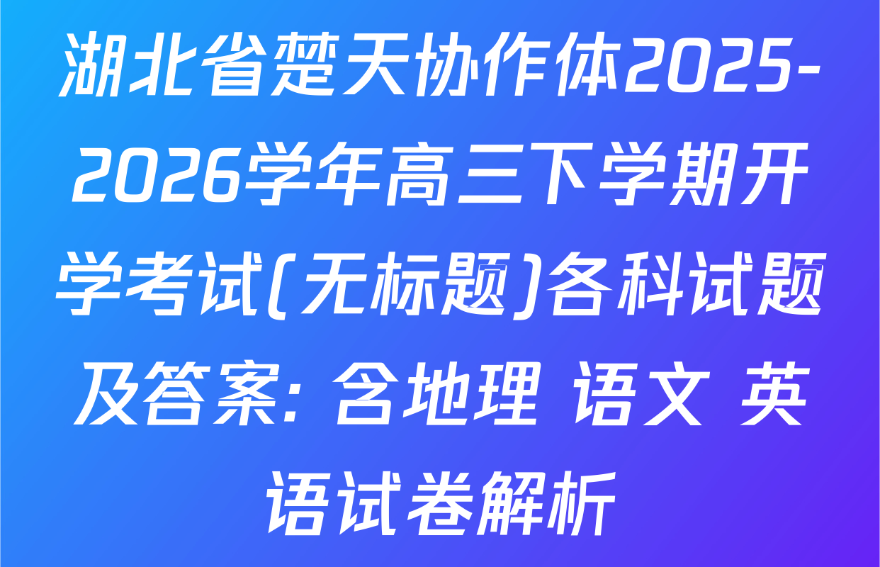 湖北省楚天协作体2025-2026学年高三下学期开学考试(无标题)各科试题及答案: 含地理 语文 英语试卷解析