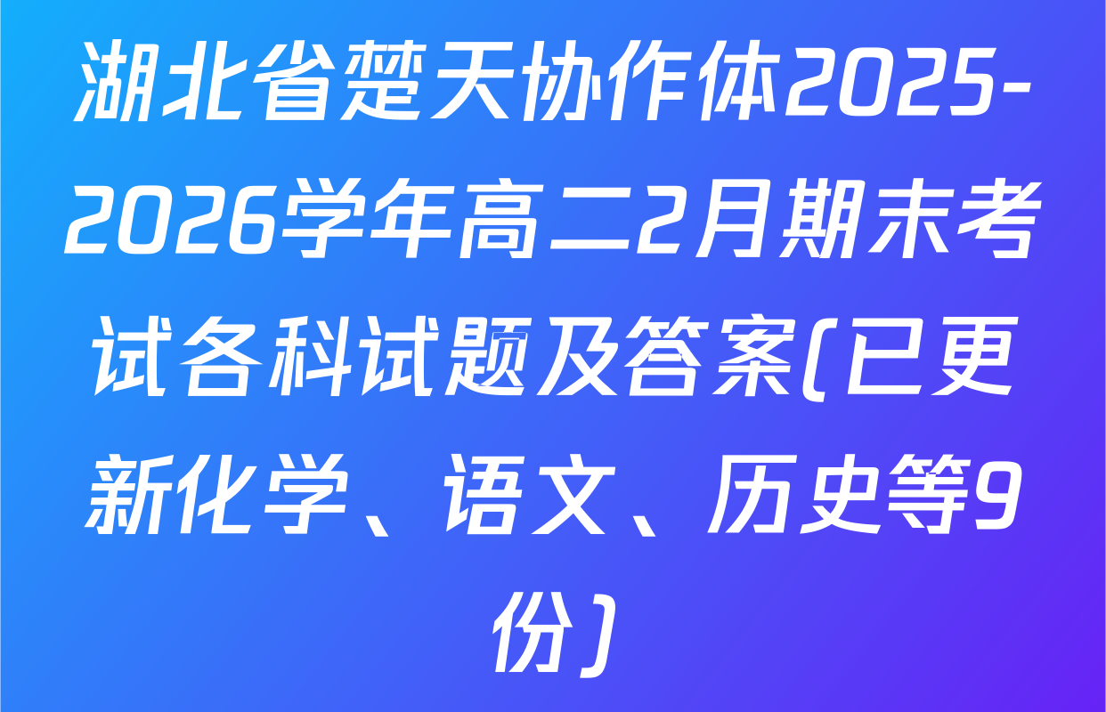 湖北省楚天协作体2025-2026学年高二2月期末考试各科试题及答案(已更新化学、语文、历史等9份)