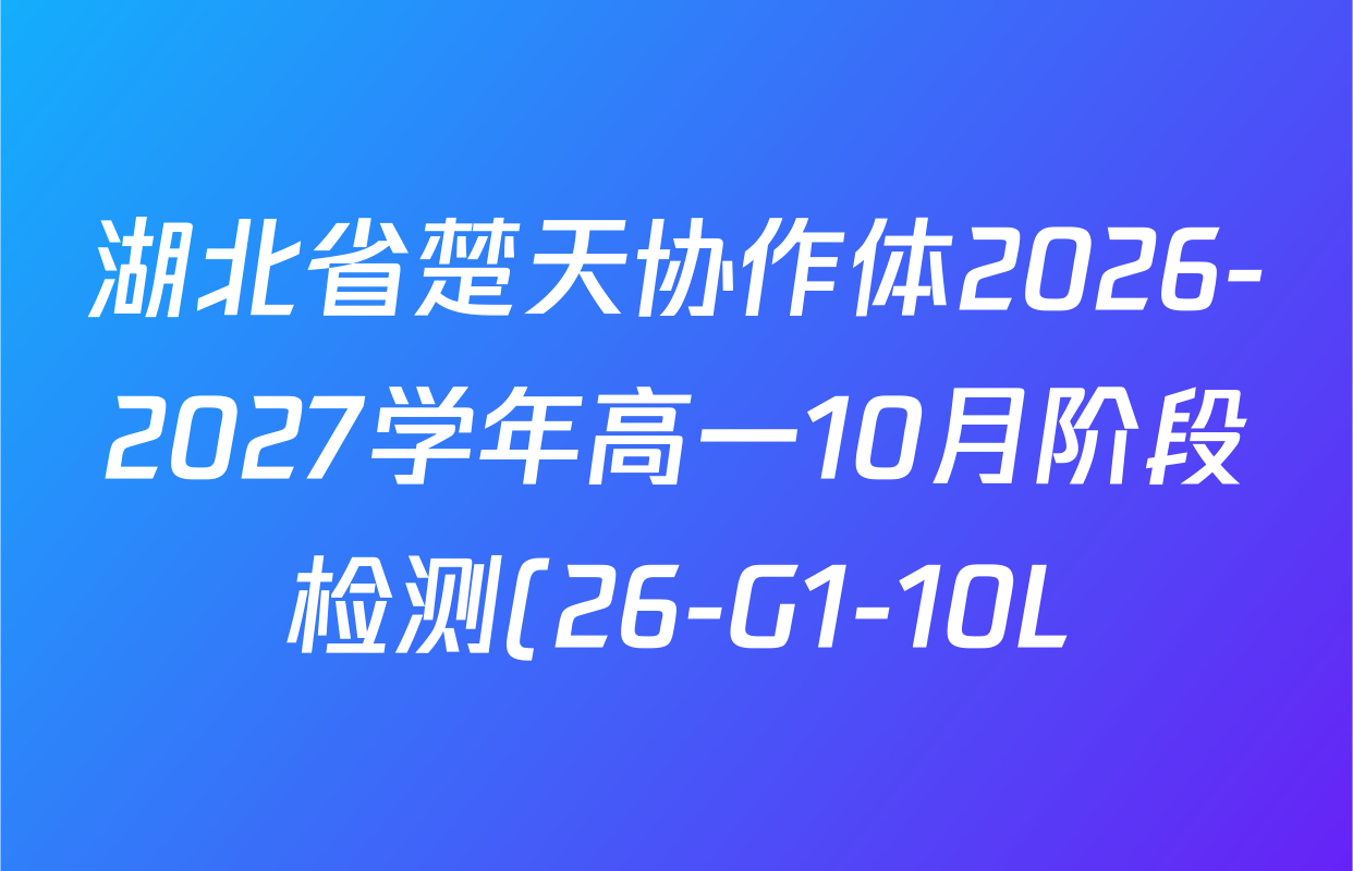 湖北省楚天协作体2026-2027学年高一10月阶段检测(26-G1-10L)各科答案及试卷(已更新数学、政治、化学等9份) 湖北省楚天协作体2026-2027学年高一10月阶段检测(26-G1-10L)各科答案及试卷(已更新数学、政治、化学等9份)