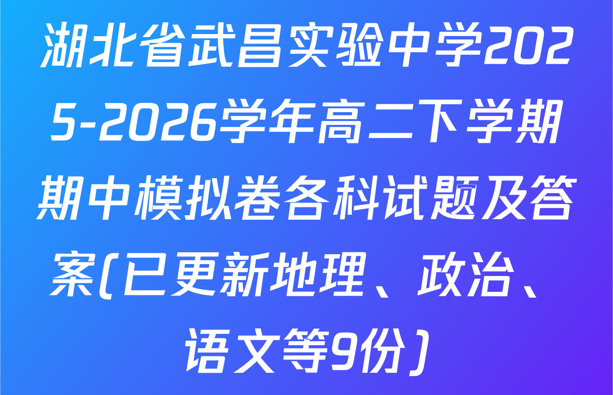 湖北省武昌实验中学2025-2026学年高二下学期期中模拟卷各科试题及答案(已更新地理、政治、语文等9份)