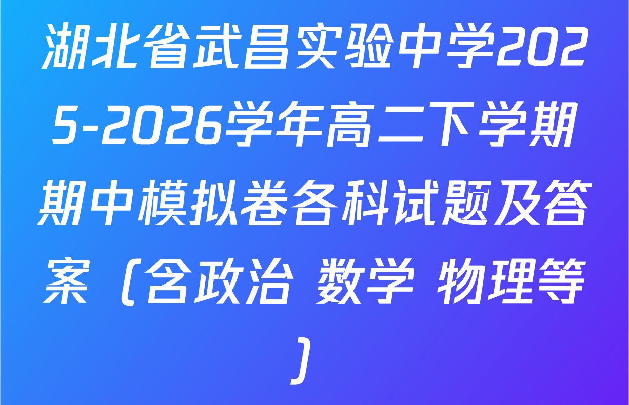 湖北省武昌实验中学2025-2026学年高二下学期期中模拟卷各科试题及答案（含政治 数学 物理等）