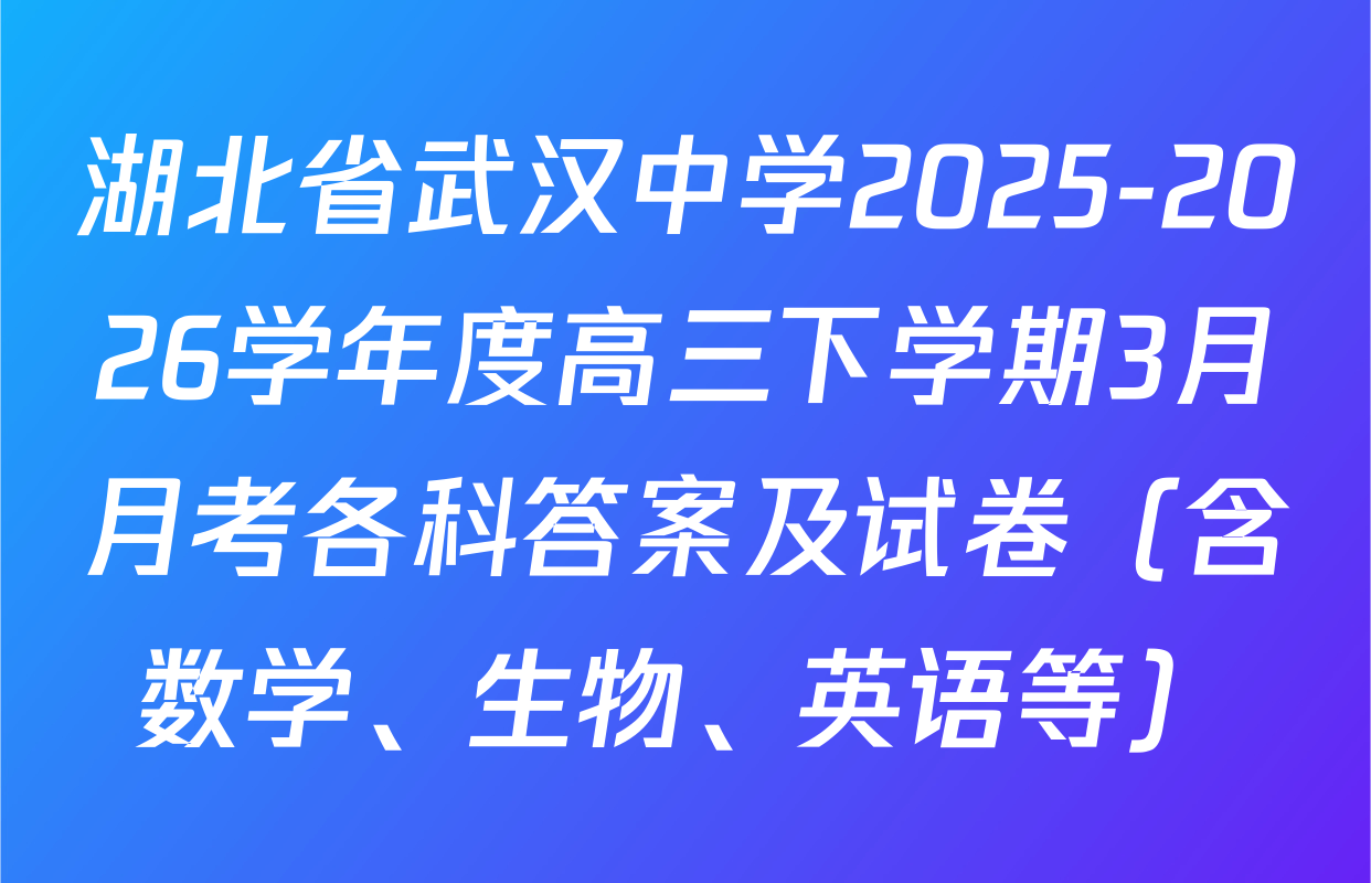 湖北省武汉中学2025-2026学年度高三下学期3月月考各科答案及试卷（含数学、生物、英语等）