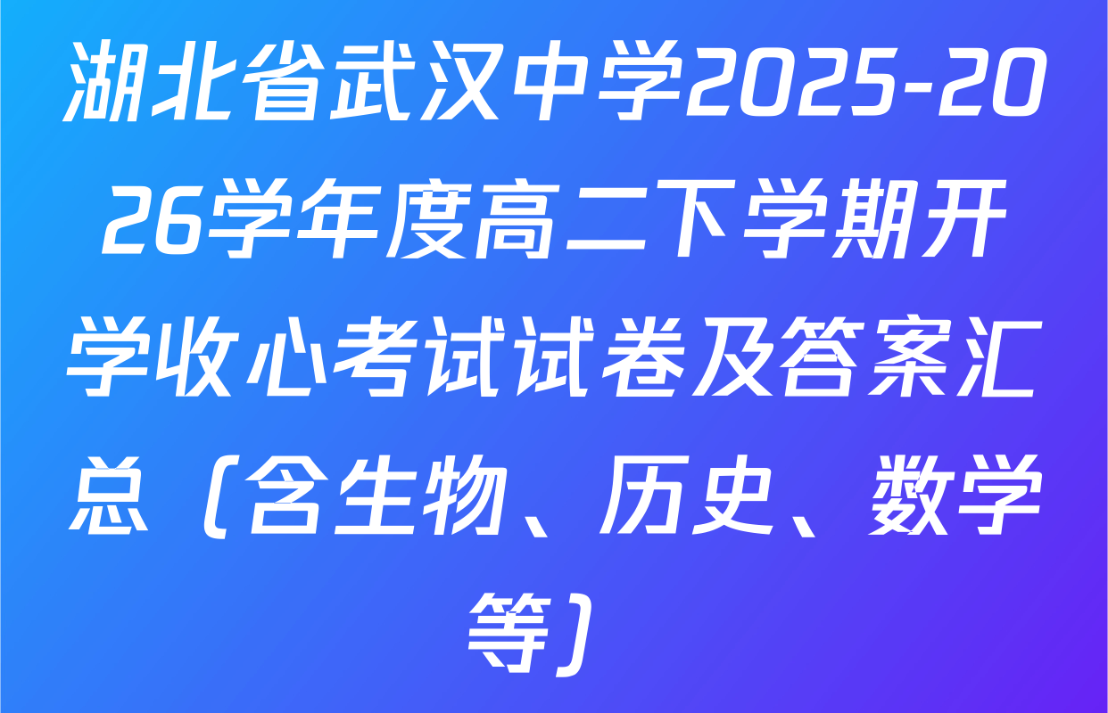湖北省武汉中学2025-2026学年度高二下学期开学收心考试试卷及答案汇总（含生物、历史、数学等）
