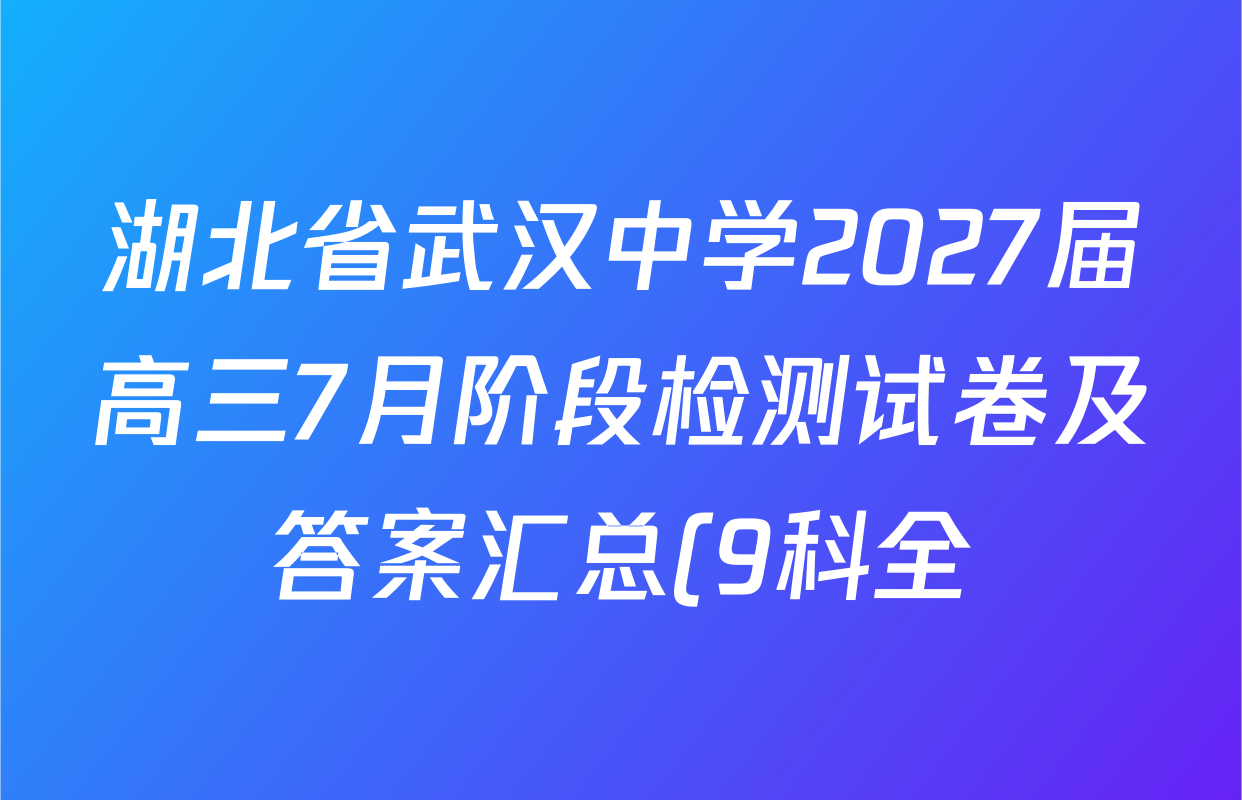 湖北省武汉中学2027届高三7月阶段检测试卷及答案汇总(9科全) 湖北省武汉中学2027届高三7月阶段检测试卷及答案汇总(9科全)