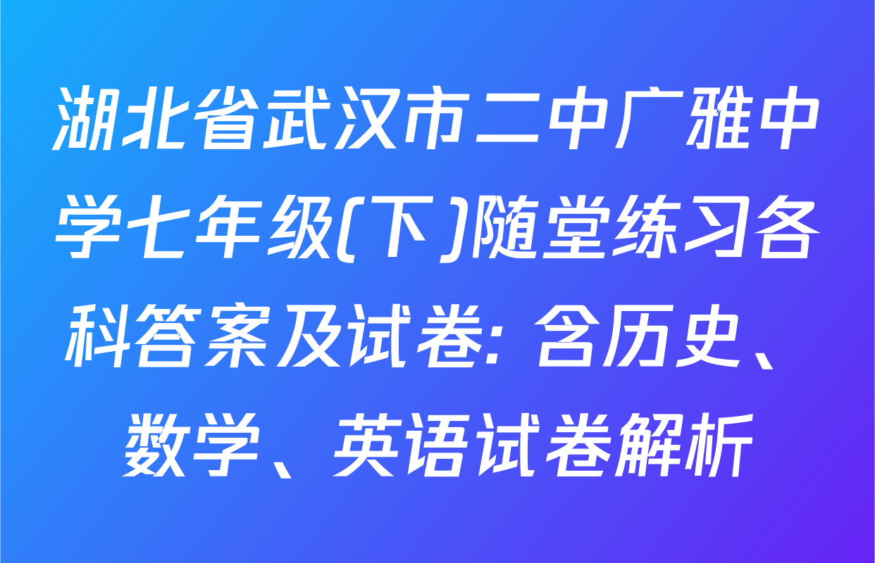 湖北省武汉市二中广雅中学七年级(下)随堂练习各科答案及试卷: 含历史、数学、英语试卷解析