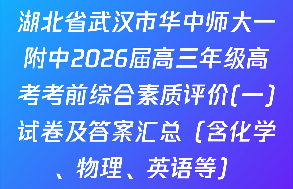 湖北省武汉市华中师大一附中2026届高三年级高考考前综合素质评价(一)试卷及答案汇总（含化学、物理、英语等）