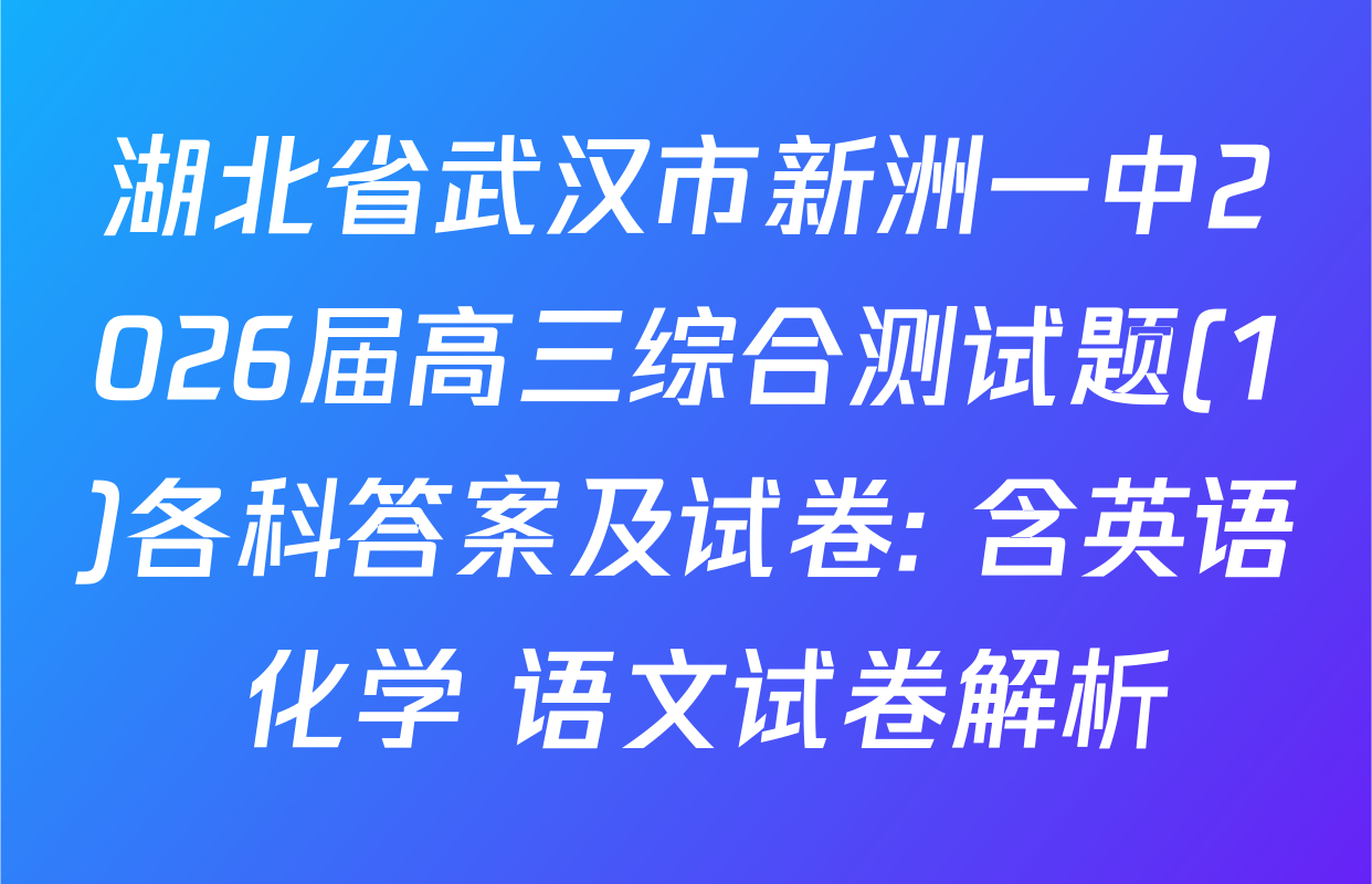 湖北省武汉市新洲一中2026届高三综合测试题(1)各科答案及试卷: 含英语 化学 语文试卷解析