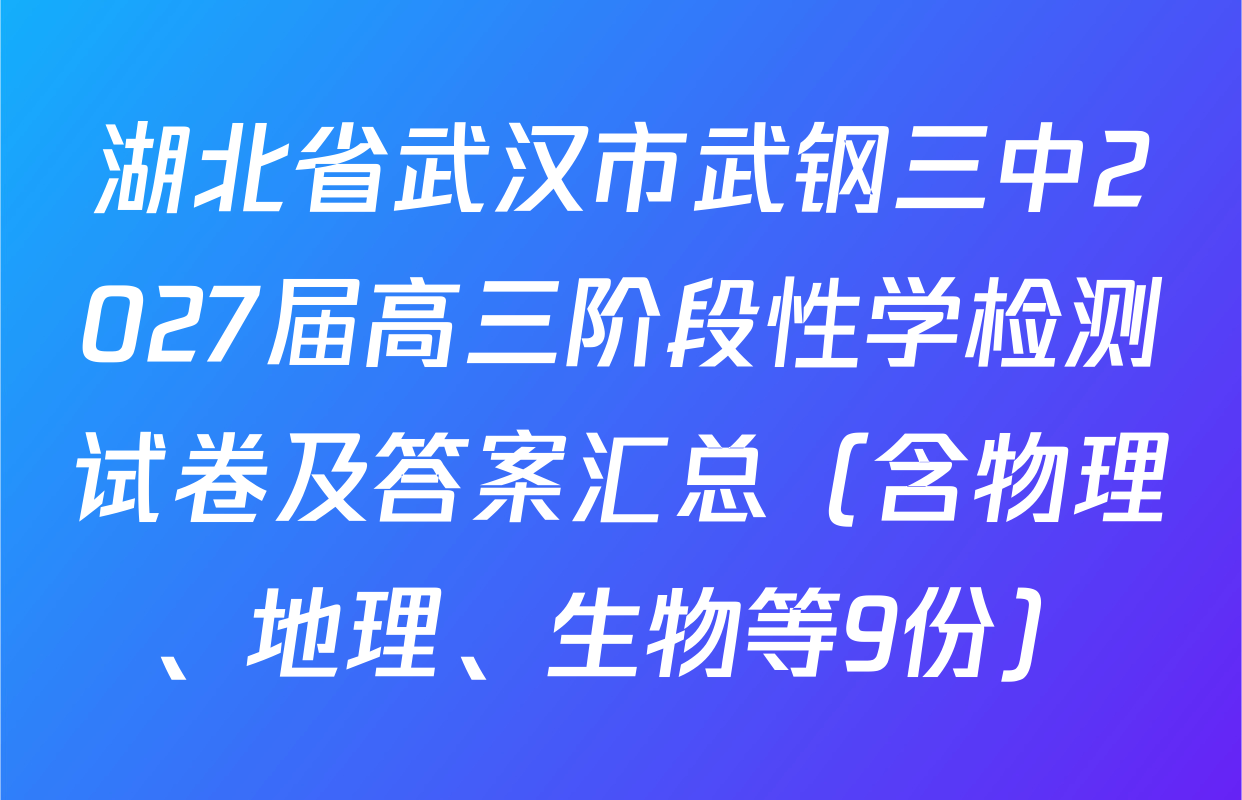 湖北省武汉市武钢三中2027届高三阶段性学检测试卷及答案汇总（含物理、地理、生物等9份）