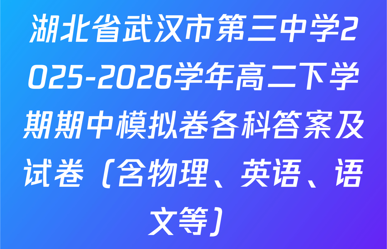 湖北省武汉市第三中学2025-2026学年高二下学期期中模拟卷各科答案及试卷（含物理、英语、语文等）