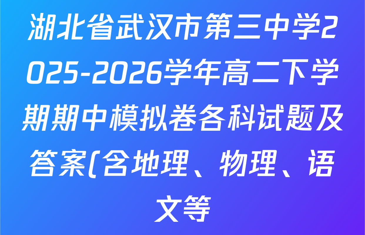 湖北省武汉市第三中学2025-2026学年高二下学期期中模拟卷各科试题及答案(含地理、物理、语文等) 湖北省武汉市第三中学2025-2026学年高二下学期期中模拟卷各科试题及答案(含地理、物理、语文等)