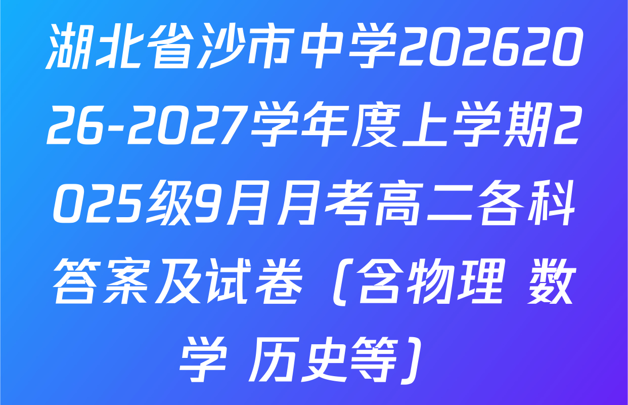 湖北省沙市中学20262026-2027学年度上学期2025级9月月考高二各科答案及试卷（含物理 数学 历史等）