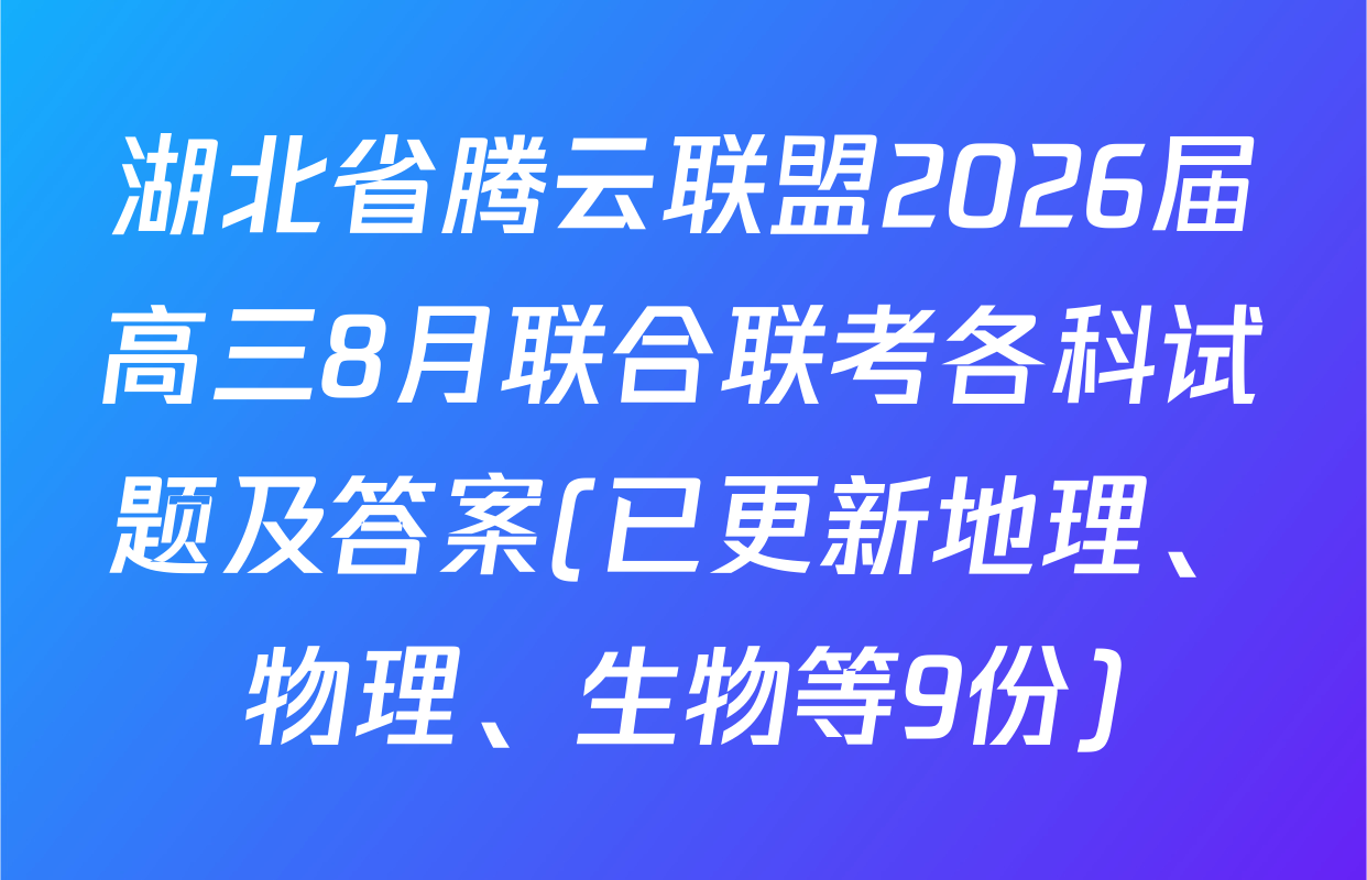 湖北省腾云联盟2026届高三8月联合联考各科试题及答案(已更新地理、物理、生物等9份)