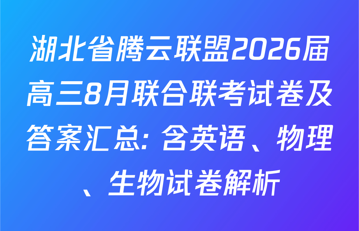 湖北省腾云联盟2026届高三8月联合联考试卷及答案汇总: 含英语、物理、生物试卷解析