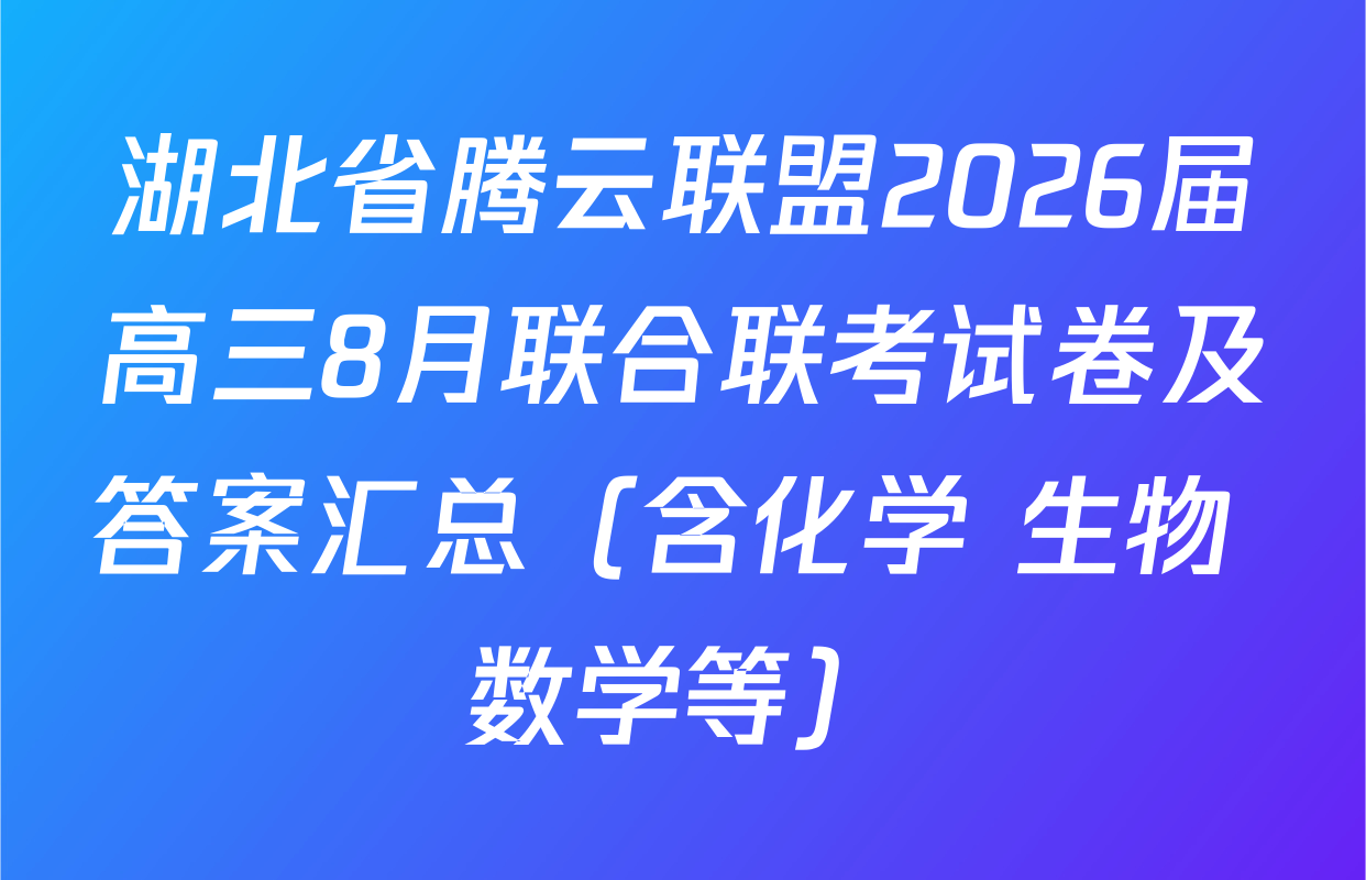 湖北省腾云联盟2026届高三8月联合联考试卷及答案汇总（含化学 生物 数学等）