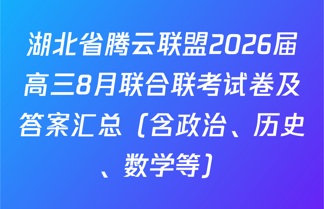湖北省腾云联盟2026届高三8月联合联考试卷及答案汇总（含政治、历史、数学等）