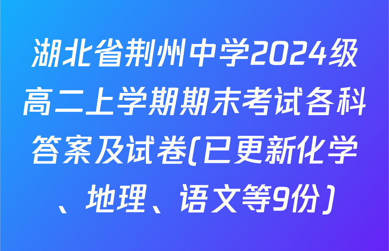 湖北省荆州中学2024级高二上学期期末考试各科答案及试卷(已更新化学、地理、语文等9份)