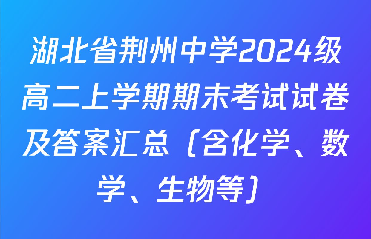 湖北省荆州中学2024级高二上学期期末考试试卷及答案汇总（含化学、数学、生物等）