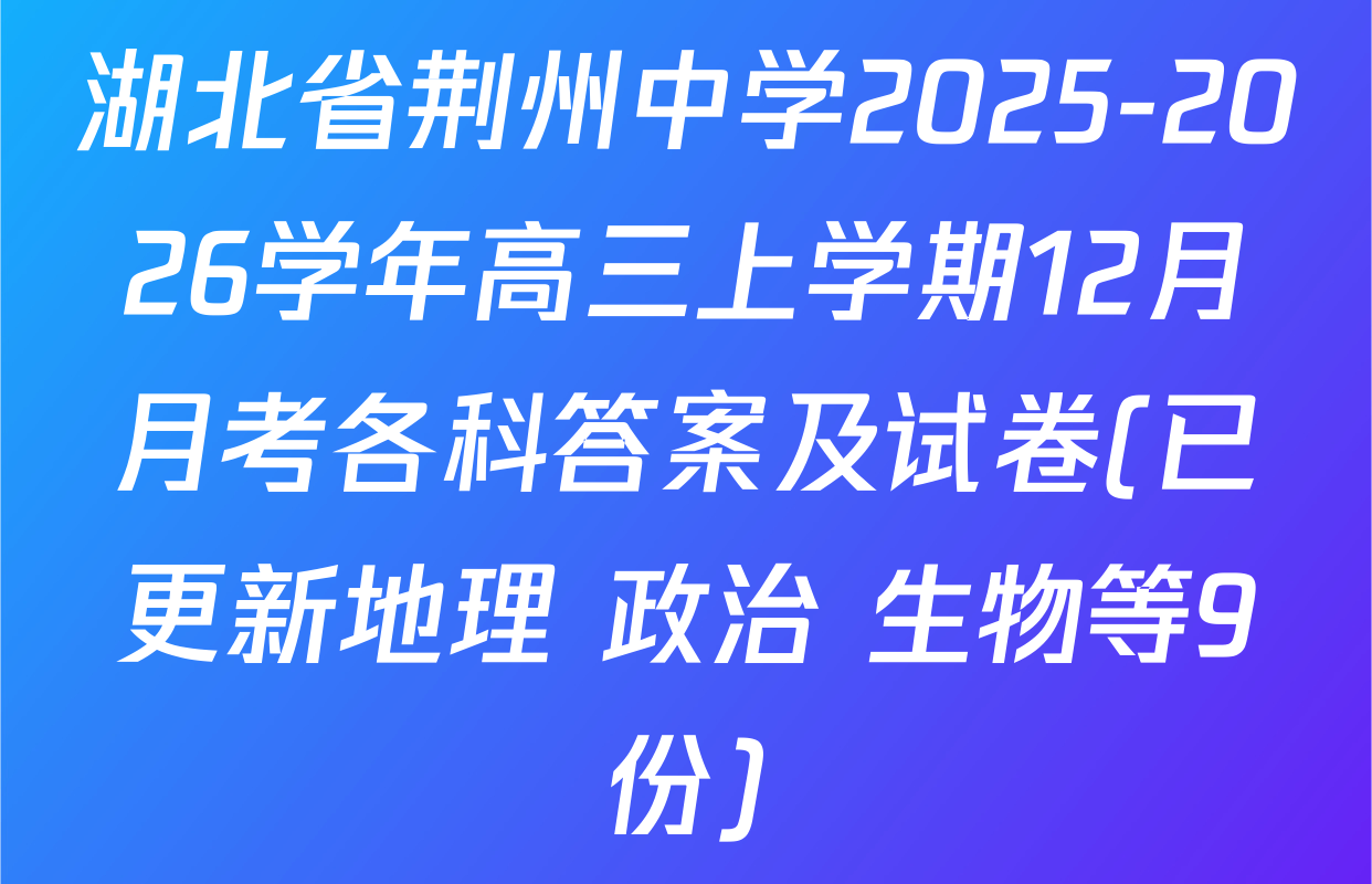 湖北省荆州中学2025-2026学年高三上学期12月月考各科答案及试卷(已更新地理 政治 生物等9份)