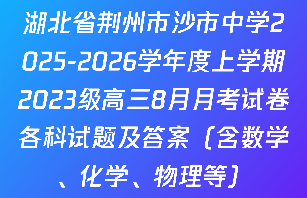 湖北省荆州市沙市中学2025-2026学年度上学期2023级高三8月月考试卷各科试题及答案（含数学、化学、物理等）