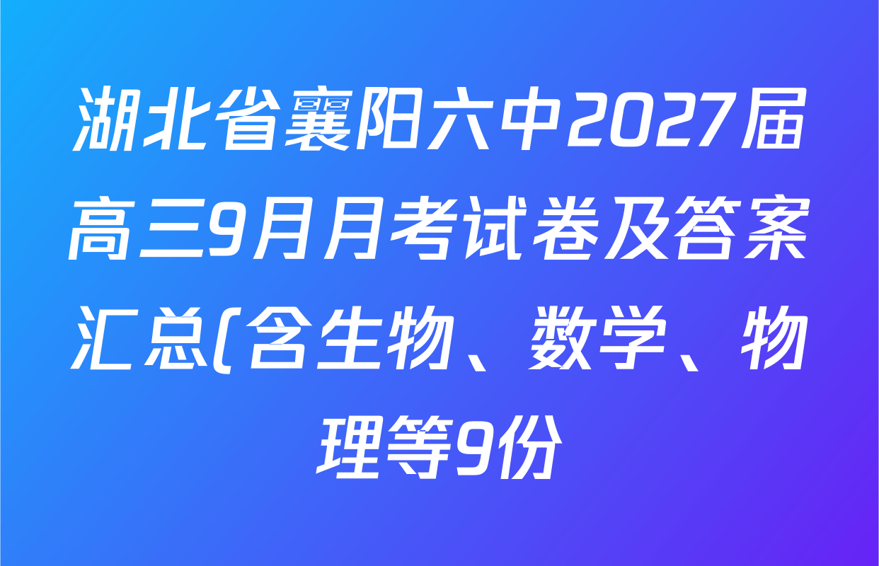 湖北省襄阳六中2027届高三9月月考试卷及答案汇总(含生物、数学、物理等9份) 湖北省襄阳六中2027届高三9月月考试卷及答案汇总(含生物、数学、物理等9份)