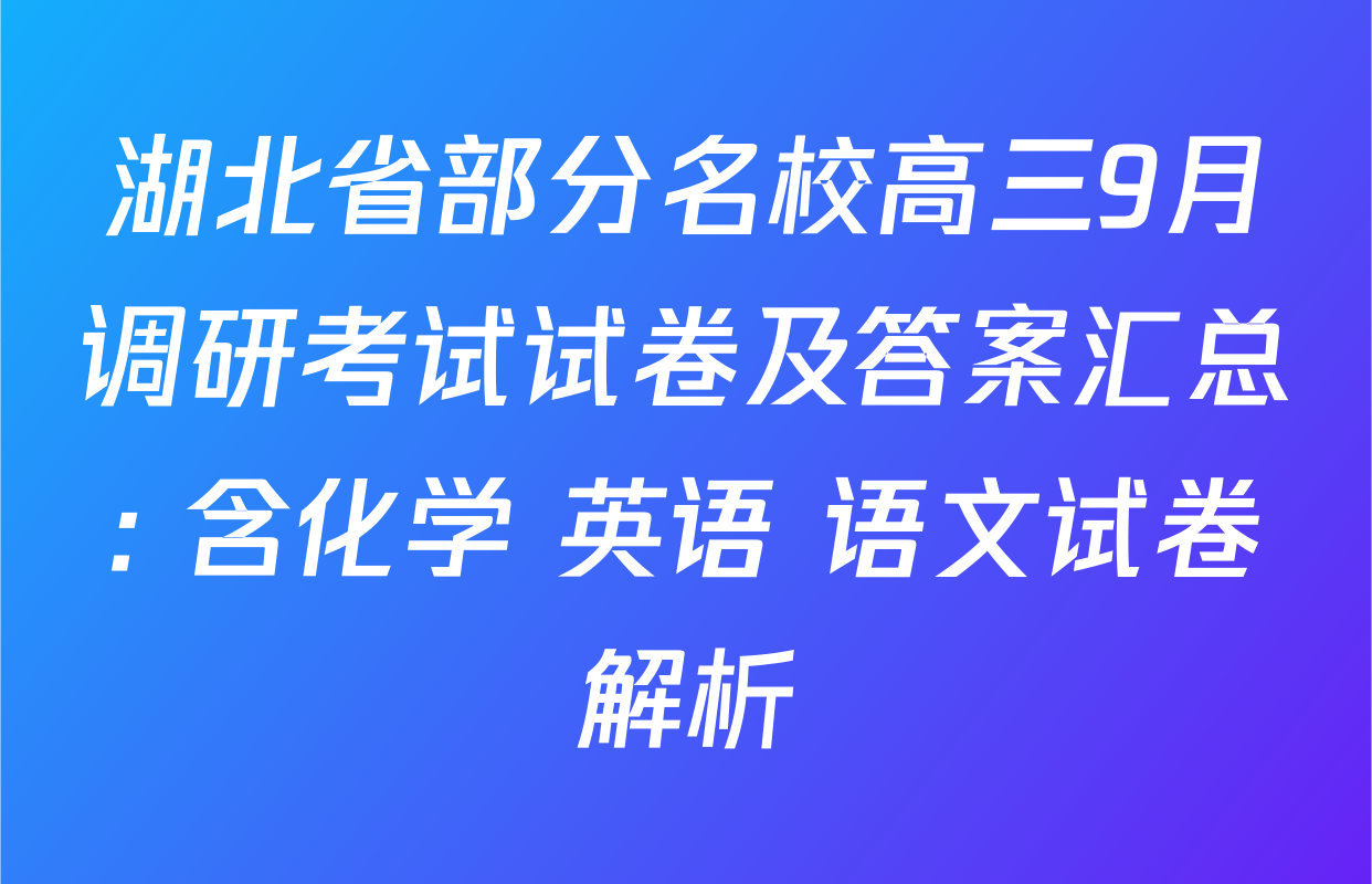 湖北省部分名校高三9月调研考试试卷及答案汇总: 含化学 英语 语文试卷解析