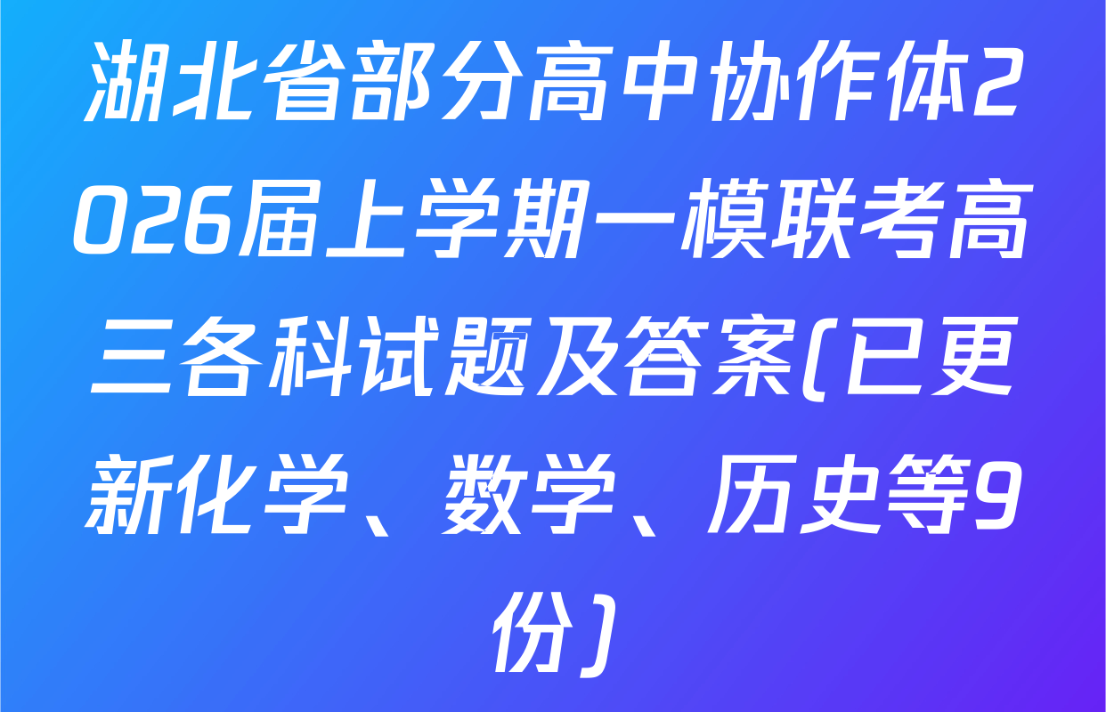 湖北省部分高中协作体2026届上学期一模联考高三各科试题及答案(已更新化学、数学、历史等9份)