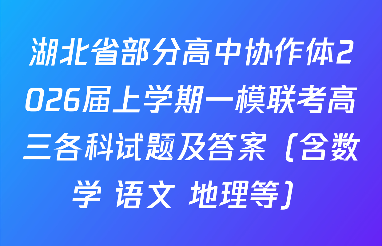 湖北省部分高中协作体2026届上学期一模联考高三各科试题及答案（含数学 语文 地理等）