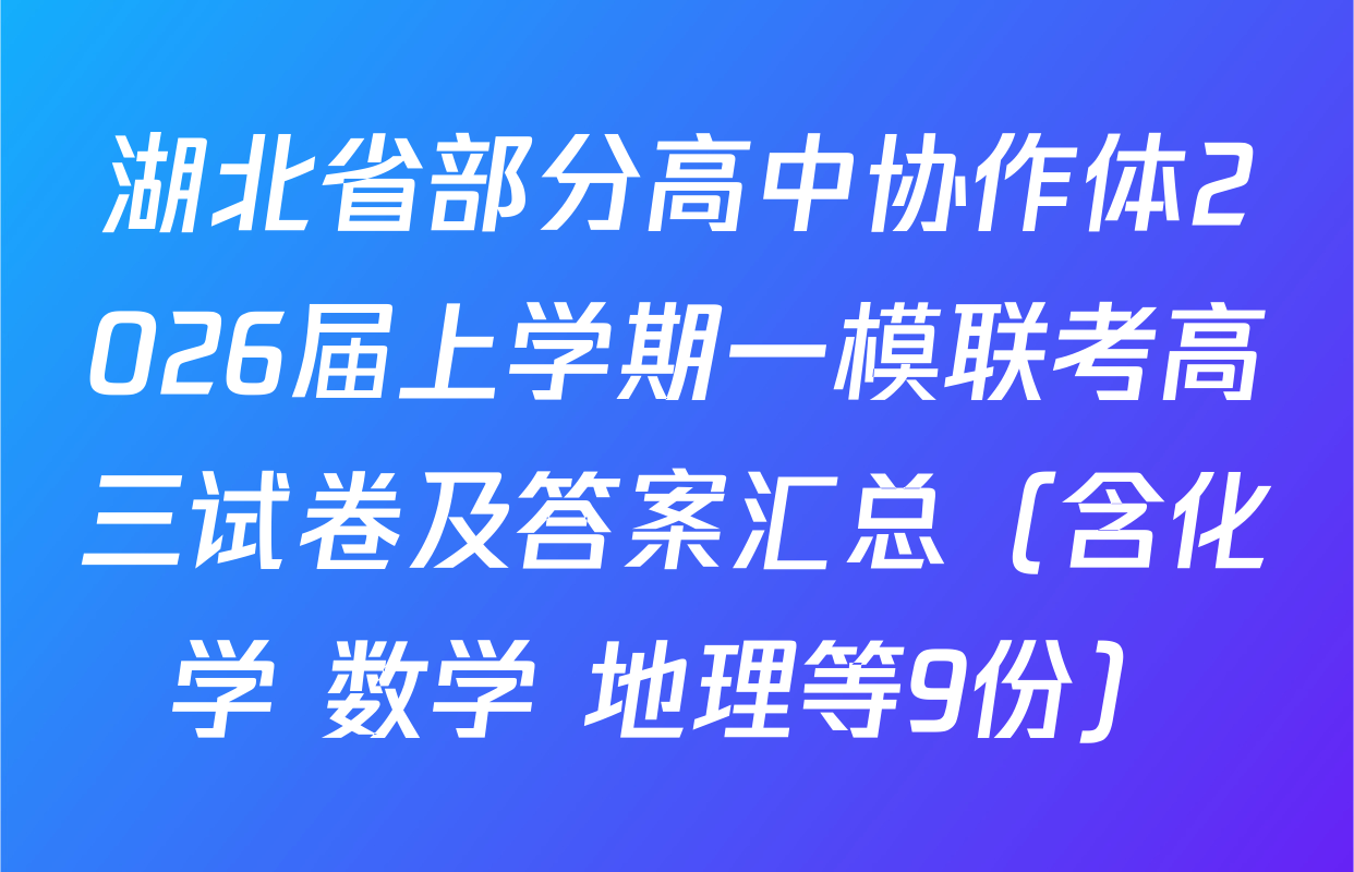 湖北省部分高中协作体2026届上学期一模联考高三试卷及答案汇总（含化学 数学 地理等9份）