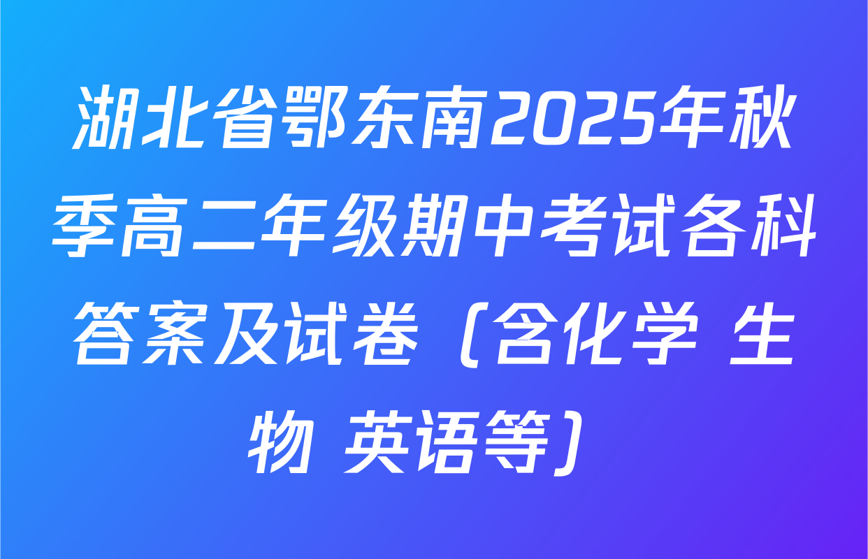 湖北省鄂东南2025年秋季高二年级期中考试各科答案及试卷（含化学 生物 英语等）