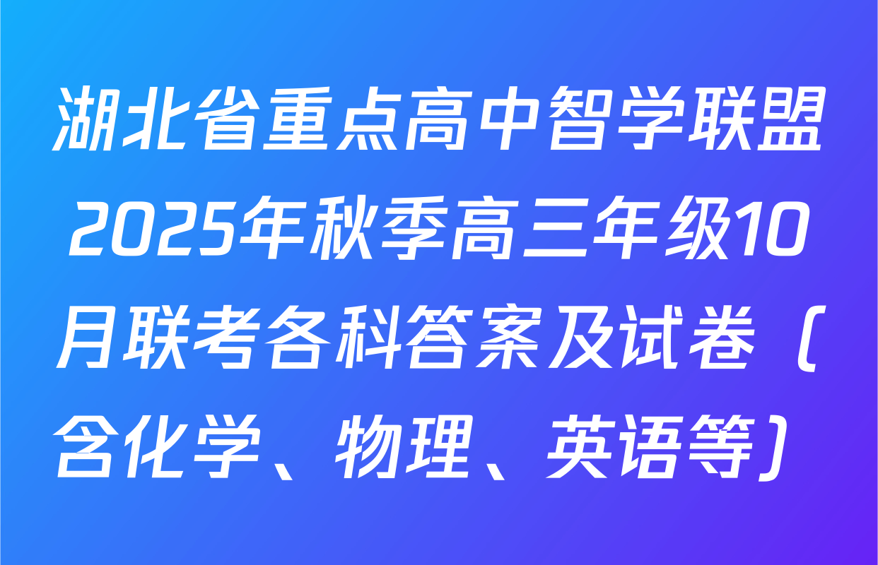 湖北省重点高中智学联盟2025年秋季高三年级10月联考各科答案及试卷（含化学、物理、英语等）