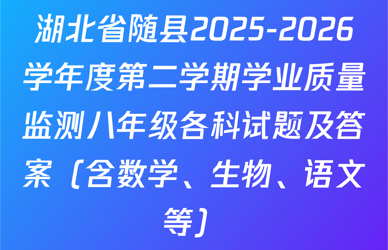 湖北省随县2025-2026学年度第二学期学业质量监测八年级各科试题及答案（含数学、生物、语文等）