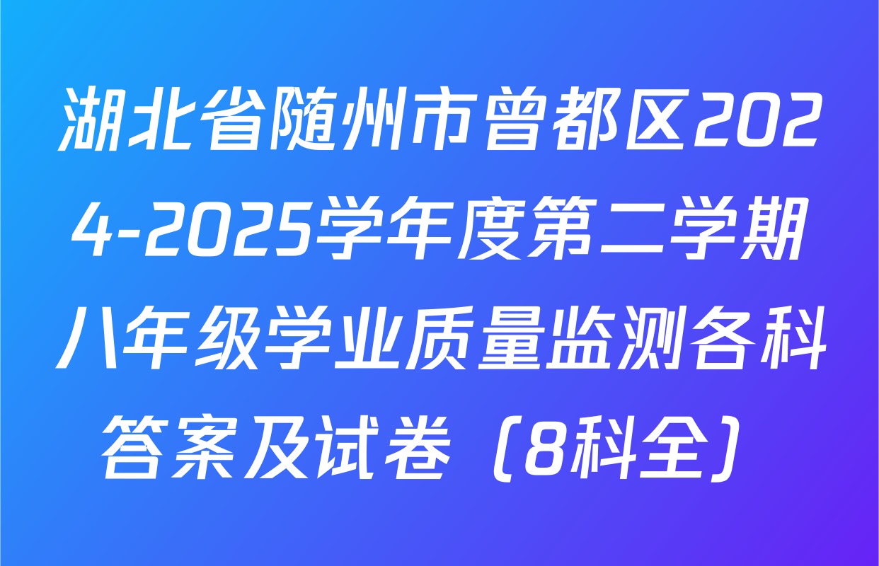 湖北省随州市曾都区2024-2025学年度第二学期八年级学业质量监测各科答案及试卷（8科全）