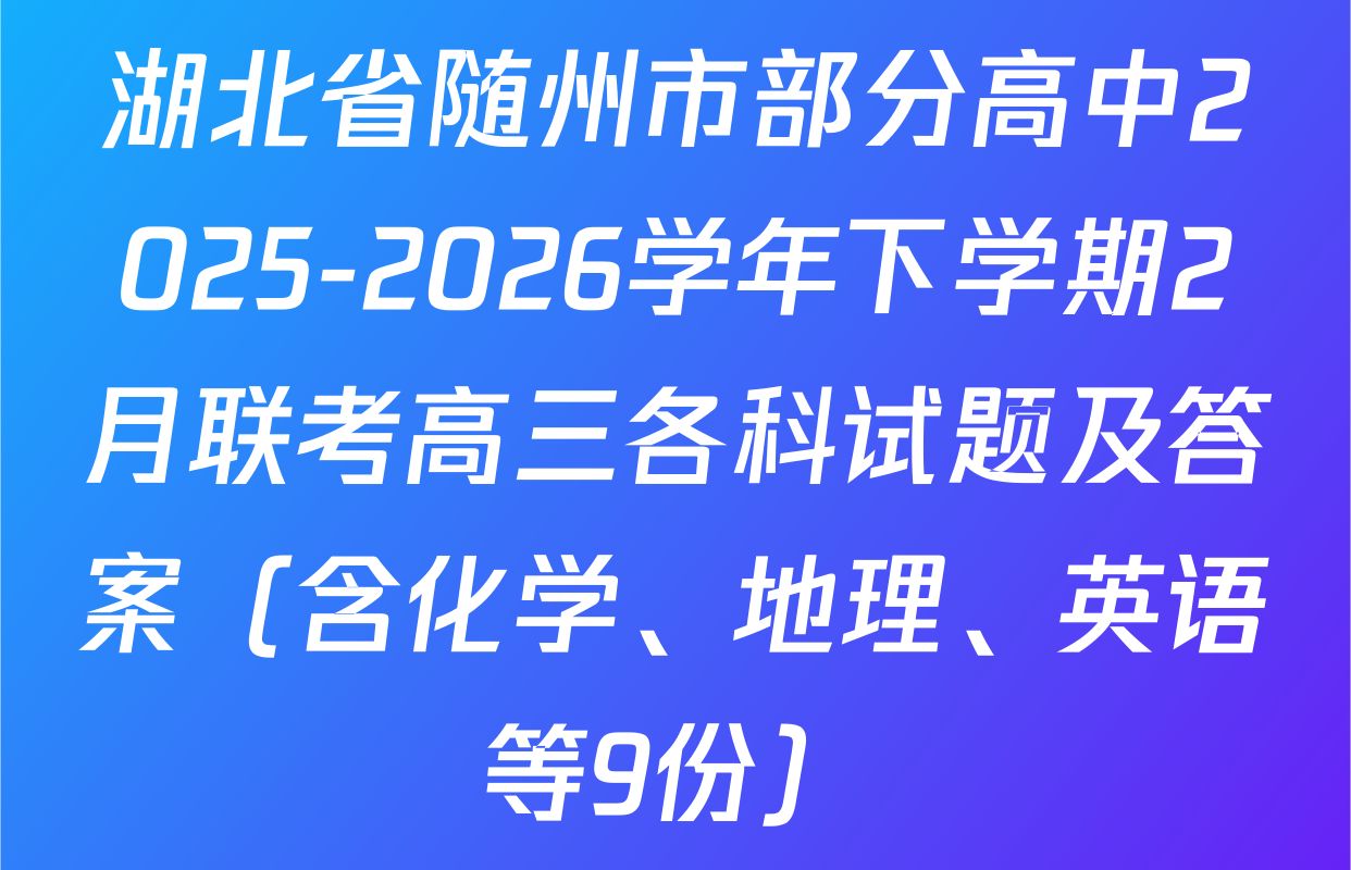 湖北省随州市部分高中2025-2026学年下学期2月联考高三各科试题及答案（含化学、地理、英语等9份）