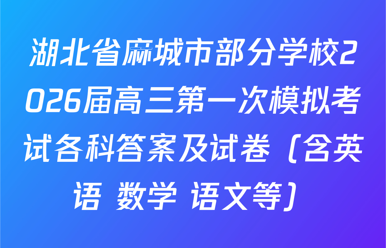 湖北省麻城市部分学校2026届高三第一次模拟考试各科答案及试卷（含英语 数学 语文等）