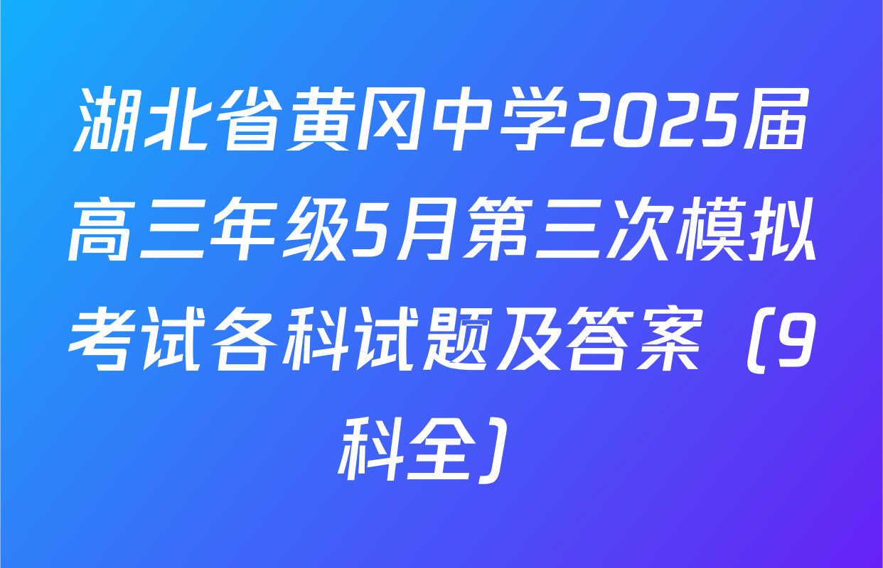 湖北省黄冈中学2025届高三年级5月第三次模拟考试各科试题及答案（9科全）