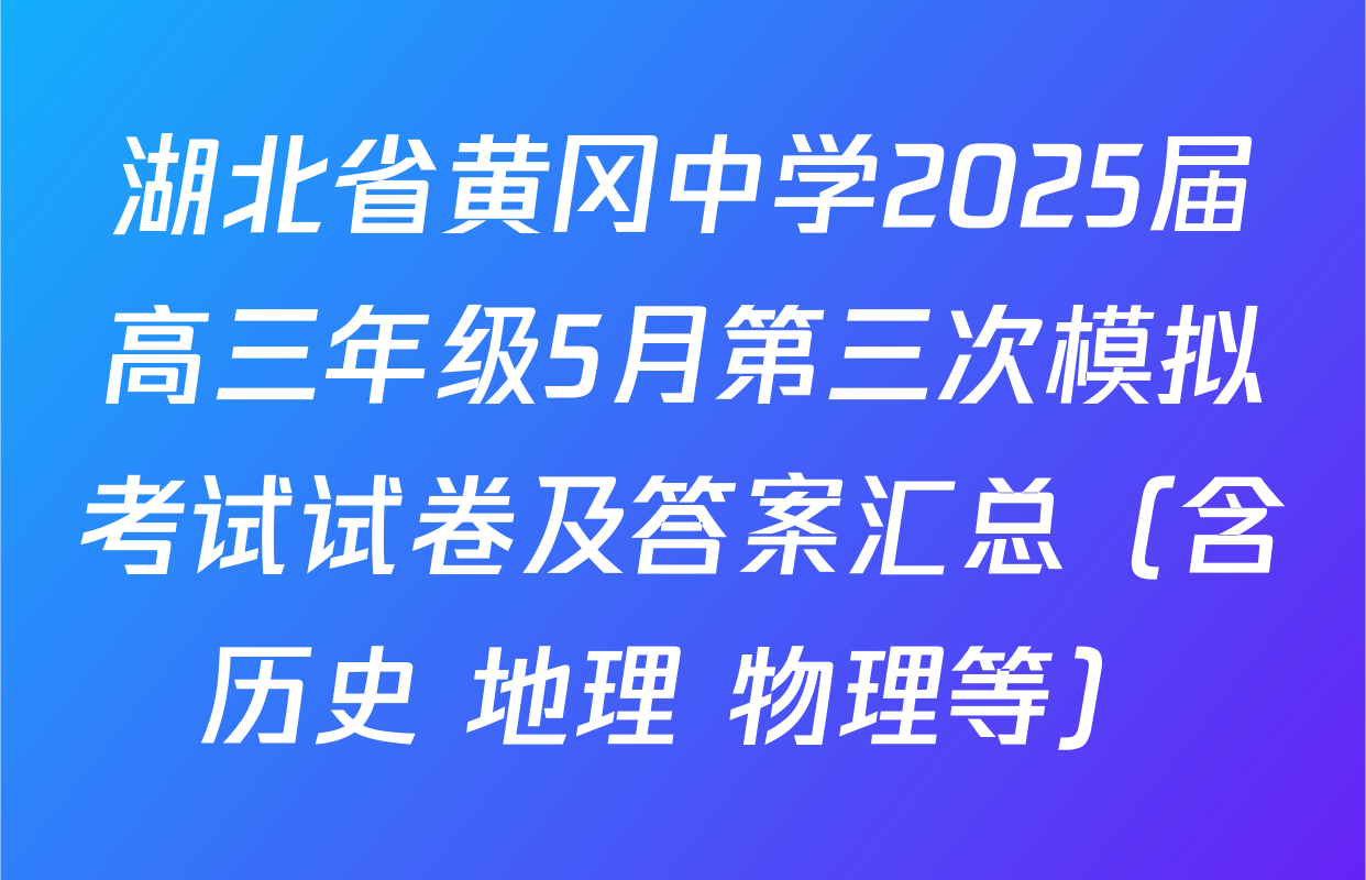 湖北省黄冈中学2025届高三年级5月第三次模拟考试试卷及答案汇总（含历史 地理 物理等）