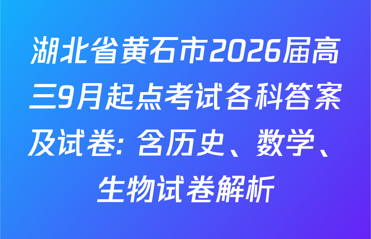 湖北省黄石市2026届高三9月起点考试各科答案及试卷: 含历史、数学、生物试卷解析