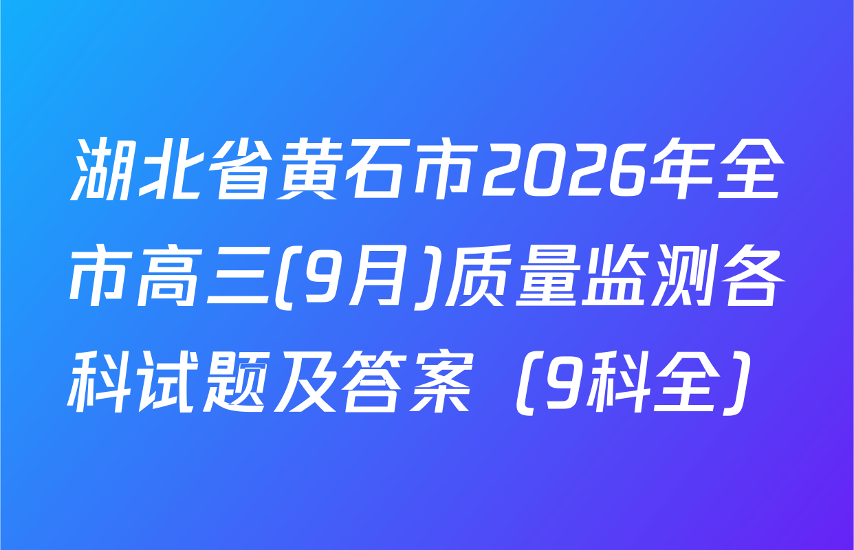 湖北省黄石市2026年全市高三(9月)质量监测各科试题及答案（9科全）
