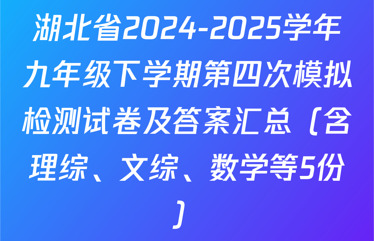 湖北省2024-2025学年九年级下学期第四次模拟检测试卷及答案汇总（含理综、文综、数学等5份）