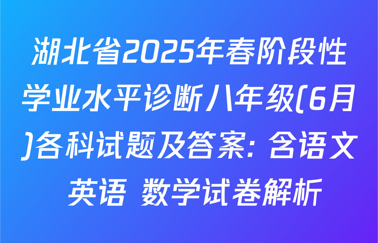 湖北省2025年春阶段性学业水平诊断八年级(6月)各科试题及答案: 含语文 英语 数学试卷解析