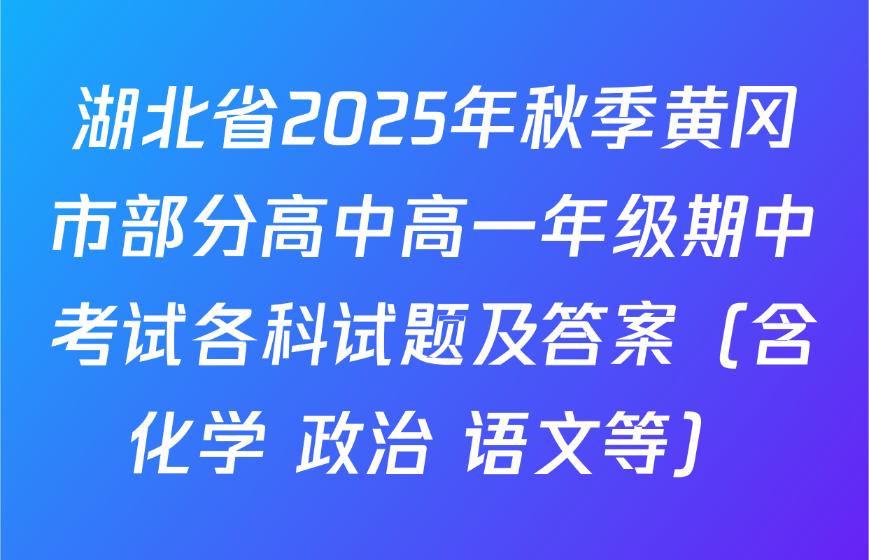 湖北省2025年秋季黄冈市部分高中高一年级期中考试各科试题及答案（含化学 政治 语文等）